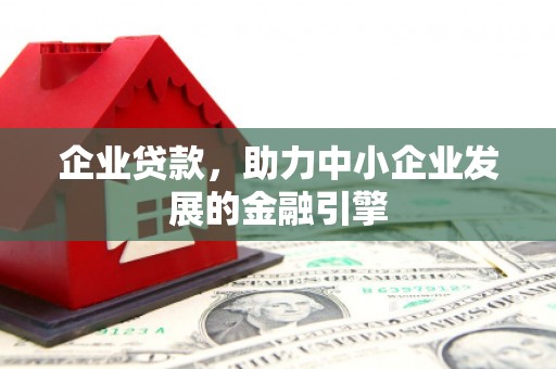 绿春企业贷款，助力中小企业发展的金融引擎