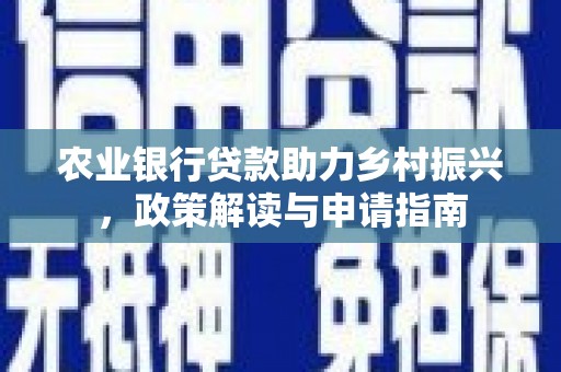 绿春农业银行贷款助力乡村振兴，政策解读与申请指南