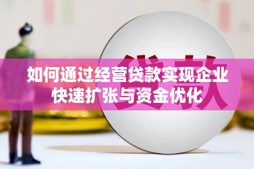 绿春如何通过经营贷款实现企业快速扩张与资金优化