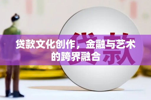 绿春贷款文化创作，金融与艺术的跨界融合