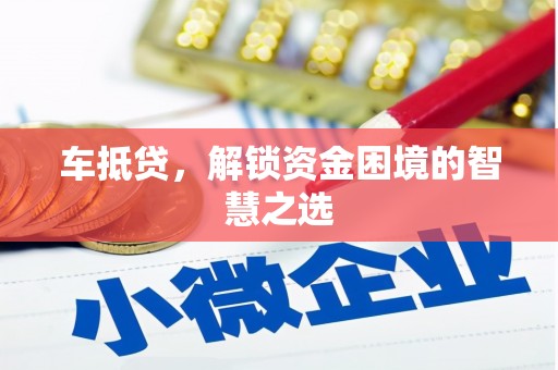 绿春车抵贷，解锁资金困境的智慧之选