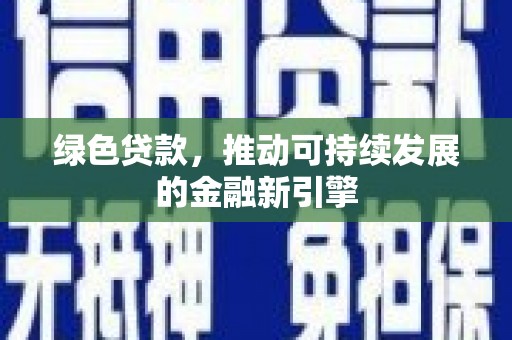 绿春绿色贷款，推动可持续发展的金融新引擎