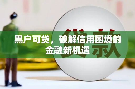 绿春黑户可贷，破解信用困境的金融新机遇