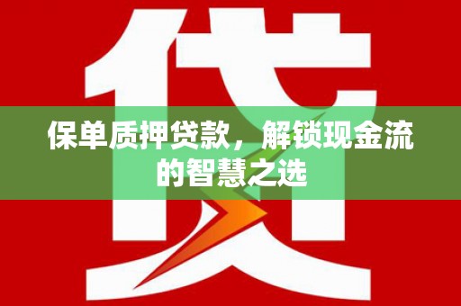 绿春保单质押贷款，解锁现金流的智慧之选