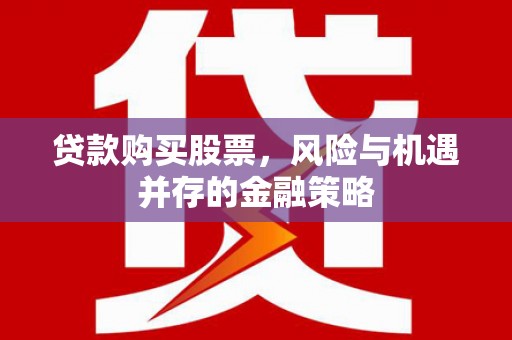 绿春贷款购买股票，风险与机遇并存的金融策略