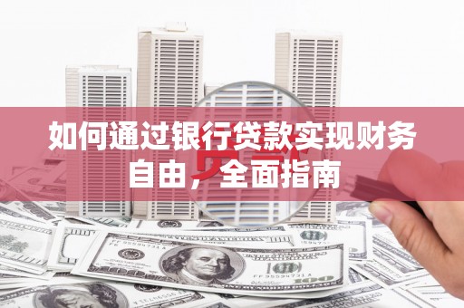 绿春如何通过银行贷款实现财务自由，全面指南